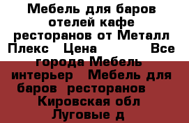 Мебель для баров,отелей,кафе,ресторанов от Металл Плекс › Цена ­ 5 000 - Все города Мебель, интерьер » Мебель для баров, ресторанов   . Кировская обл.,Луговые д.